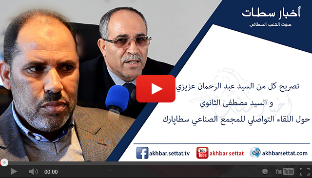تصريح كل من السيد عبد الرحمان عزيزي و السيد مصطفى الثانوي حول اللقاء التواصلي للمجمع الصناعي سطاپارك