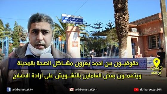 حقوقيون ببن احمد يعرون مشاكل الصحة بالمدينة ويتهمون بعض العاملين بالتشويش على ارادة الاصلاح