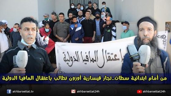 من أمام ابتدائية سطات..تجار قيسارية أوزون تطالب باعتقال المافيا الدولية