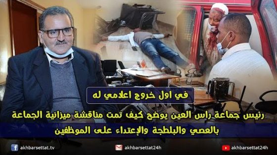 في اول خروج اعلامي له.. رئيس جماعة راس العين يوضح كيف تمت مناقشة ميزانية الجماعة بالعصي والبلطجة والإعتداء على الموظفين