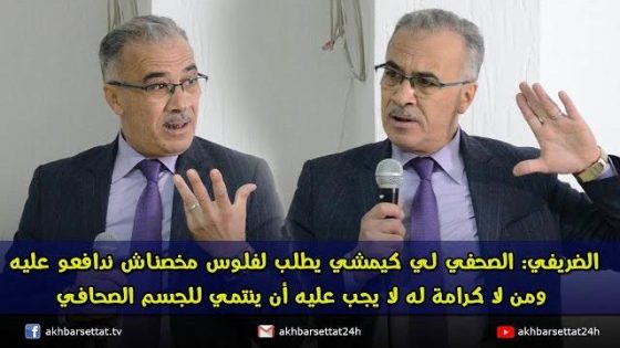 الضريفي: الصحفي لي كيمشي يطلب لفلوس مخصناش ندافعو عليه ومن لا كرامة له لا يجب عليه أن ينتمي للجسم الصحافي
