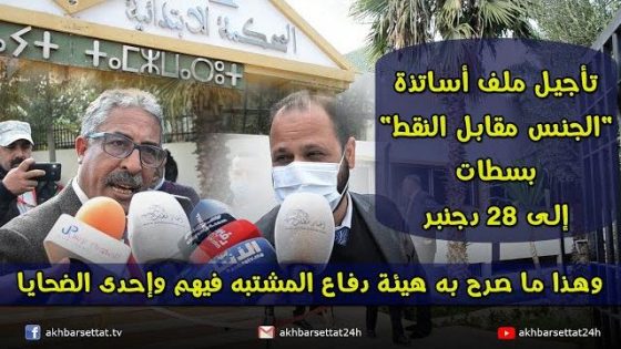 تأجيل ملف أساتذة “الجنس مقابل النقط” بسطات إلى 28 دجنبر.. وهذا ما صرح به هيئة دفاع المشتبه فيهم وإحدى الضحايا