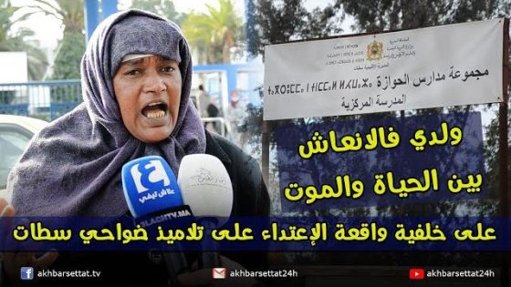 على خلفية واقعة الإعتداء على تلاميذ ضواحي سطات.. ولدي فالانعاش بين الحياة والموت، رحمونا هالعار