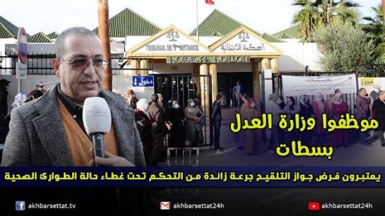موظفو وزارة العدل بسطات يعتبرون فرض جواز التلقيح، جرعة زائدة من التحكم تحت غطاء حالة الطوارئ الصحية