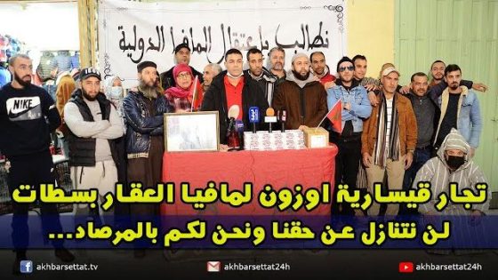 تجار قيسارية اوزون لمافيا العقار بسطات.. لن نتنازل عن حقنا ونحن لكم بالمرصاد