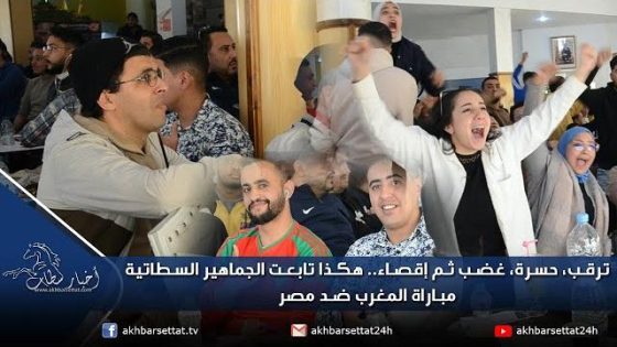 ترقب، حسرة، غضب ثم إقصاء هكذا تابعت الجماهير السطاتية مباراة المغرب ضد مصر