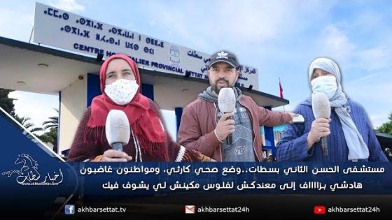 مستشفى الحسن الثاني بسطات..وضع صحي كارثي، ومواطنون غاضبون هادشي بزااااف إلى معندكش لفلوس مكينش لي يشوف فيك