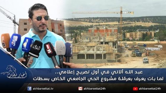 عبد الله ألاتي في أول تصريح إعلامي.. لما بات يعرف بعرقلة مشروع الحي الجامعي الخاص بسطات