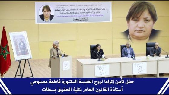 حفل تأبين إكراما لروح الفقيدة الدكتورة فاطمة مصلوحي.. أستاذة القانون العام بكلية الحقوق بسطات