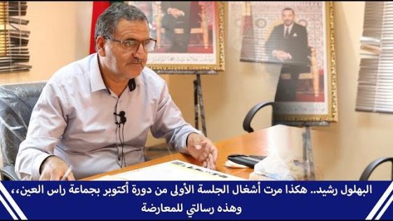 البهلول رشيد.. هكذا مرت أشغال الجلسة الأولى من دورة أكتوبر بجماعة راس العين، وهذه رسالتي للمعارضة