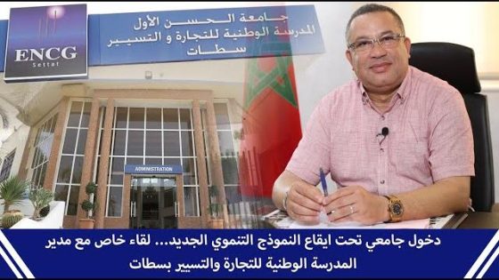 دخول جامعي تحت ايقاع النموذج التنموي الجديد… لقاء خاص مع مدير المدرسة الوطنية للتجارة والتسيير بسطات