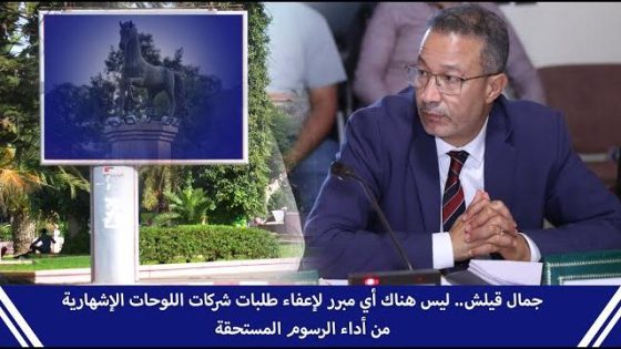 جمال قيلش.. ليس هناك أي مبرر لإعفاء طلبات شركات اللوحات الإشهارية من أداء الرسوم المستحقة