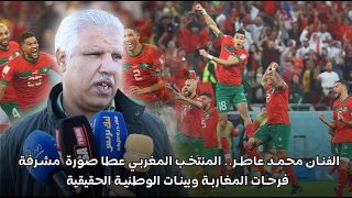 الفنان محمد عاطر.. المنتخب المغربي عطا صورة مشرفة فرحات المغاربة وبينات الوطنية الحقيقية