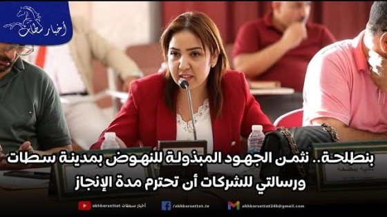 بنطلحة.. نثمن الجهود المبذولة للنهوض بمدينة سطات ورسالتي للشركات أن تحترم مدة الإنجاز