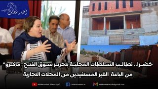 خضرا.. نطالب السلطات المحلية بتحرير سوق الفتح “ماكرو” من الباعة الغير مستفيدين من المحلات التجارية