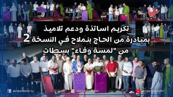 تكريم اساتذة ودعم تلاميذ بمبادرة من الحاج بنملاح في النسخة 2 من “لمسة وفاء” بسطات
