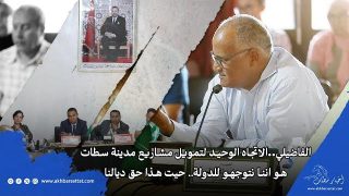 الفاضيلي..الاتجاه الوحيد لتمويل مشاريع مدينة سطات هو اننا نتوجهو للدولة حيت هذا حق ديالنا
