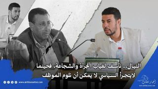 التيال.. نأسف لغياب الجرأة والشجاعة، فحينما لايتجرأ السياسي لا يمكن أن نلوم الموظف