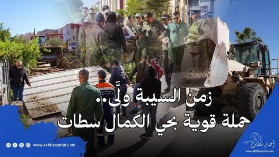 زمن السيبة ولَّى.. حملة قوية يقودها باشا المدينة بحي الكمال بسطات