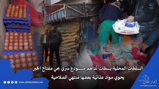 السلطات المحلية بسطات تُداهم مستودع سري بحي مفتاح الخير يحوي مواد عذائية بعضها مُنتهي الصلاحية