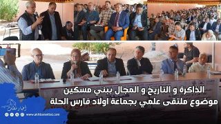 الذاكرة و التاريخ و المجال ببني مسكين موضوع ملتقى علمي بجماعة اولاد فارس الحلة