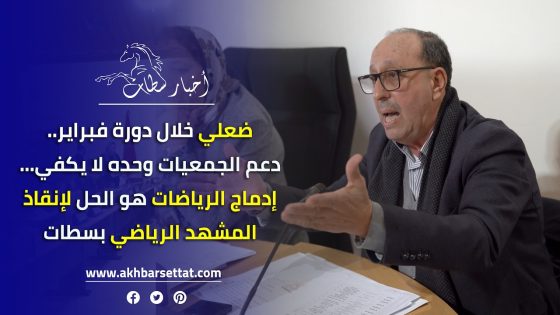 ضعلي خلال دورة فبراير.. دعم الجمعيات وحده لا يكفي.. إدماج الرياضات هو الحل لإنقاذ المشهد الرياضي بسطات